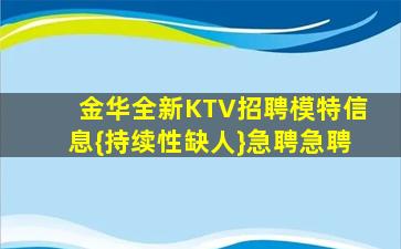 金华全新KTV招聘模特信息{持续性缺人}急聘急聘